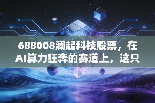 688008澜起科技股票，在AI算力狂奔的赛道上，这只隐形冠军还能跑多远？