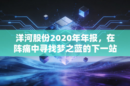 洋河股份2020年年报，在阵痛中寻找梦之蓝的下一站，这份财报值得细读