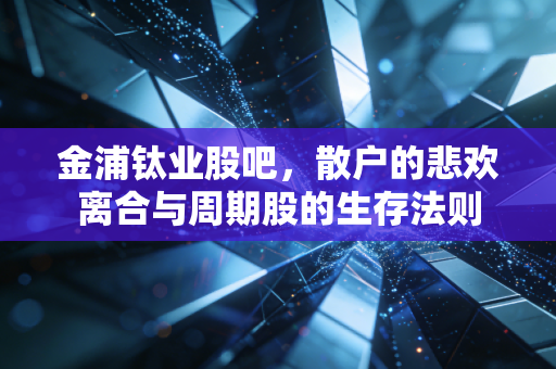 金浦钛业股吧,散户的悲欢离合与周期股的生存法则