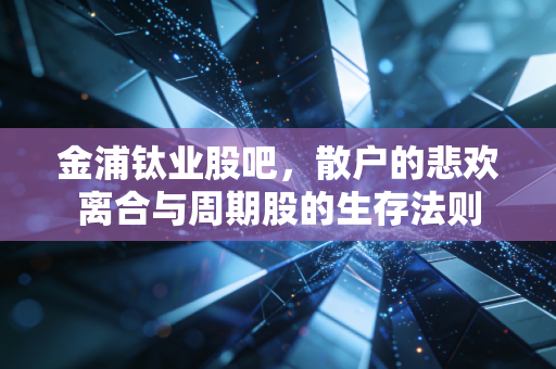 金浦钛业股吧,散户的悲欢离合与周期股的生存法则