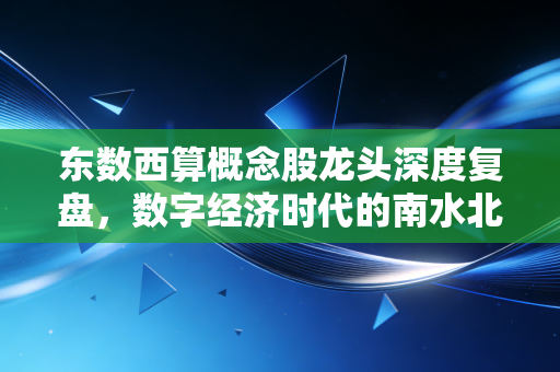 东数西算概念股龙头深度复盘，数字经济时代的南水北调，谁才是真正的算力王者？