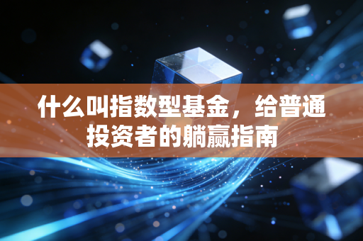 什么叫指数型基金,给普通投资者的躺赢指南