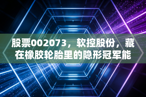 股票002073,软控股份,藏在橡胶轮胎里的隐形冠军能走多远?