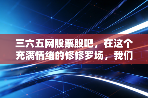 三六五网股票股吧，在这个充满情绪的修修罗场，我们该如何寻找投资的真谛？