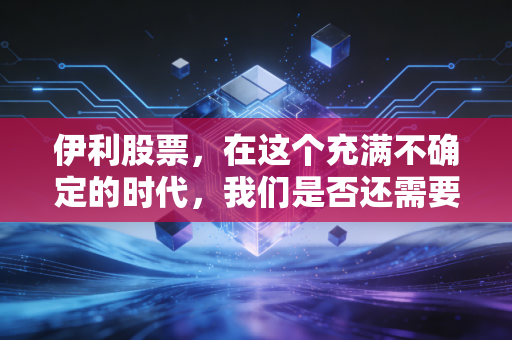 伊利股票，在这个充满不确定的时代，我们是否还需要一杯稳稳的牛奶？