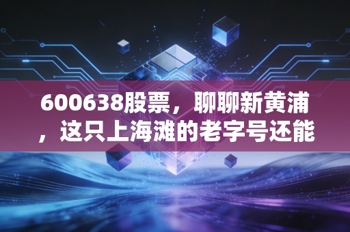 600638股票，聊聊新黄浦，这只上海滩的老字号还能不能买？