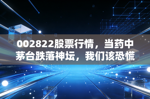 002822股票行情，当药中茅台跌落神坛，我们该恐慌还是贪婪？