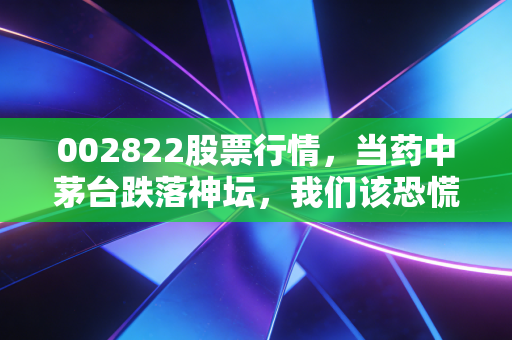 002822股票行情，当药中茅台跌落神坛，我们该恐慌还是贪婪？