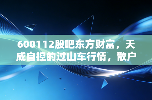 600112股吧东方财富,天成自控的过山车行情,散户们的爱恨情仇与未来展望