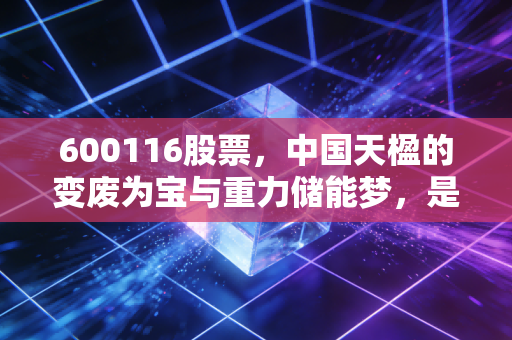 600116股票,中国天楹的变废为宝与重力储能梦,是风口还是陷阱?