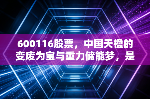 600116股票,中国天楹的变废为宝与重力储能梦,是风口还是陷阱?