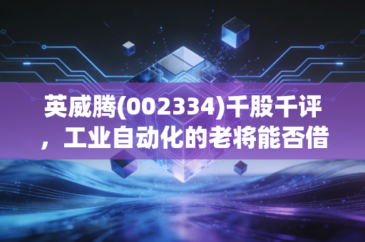 英威腾(002334)千股千评,工业自动化的老将能否借力新能源跑出加速度?
