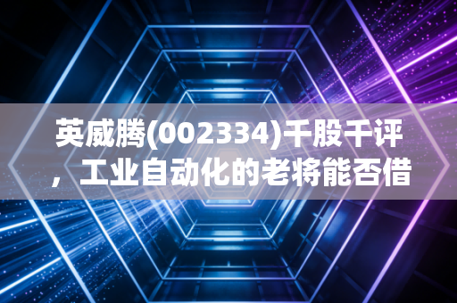 英威腾(002334)千股千评,工业自动化的老将能否借力新能源跑出加速度?
