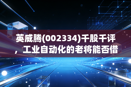 英威腾(002334)千股千评,工业自动化的老将能否借力新能源跑出加速度?