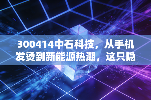 300414中石科技,从手机发烫到新能源热潮,这只隐形冠军还能打吗?