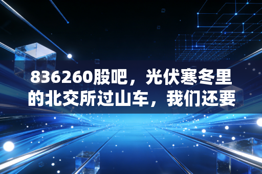 836260股吧，光伏寒冬里的北交所过山车，我们还要坚持多久？