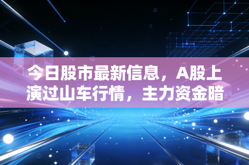 今日股市最新信息,A股上演过山车行情,主力资金暗流涌动,散户该如何在波动中守住钱袋子?
