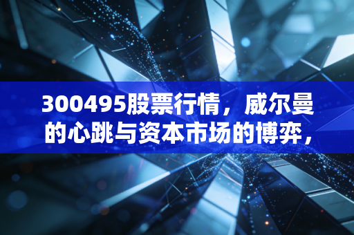 300495股票行情,威尔曼的心跳与资本市场的博弈,是机会还是陷阱?
