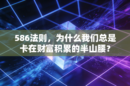 586法则，为什么我们总是卡在财富积累的半山腰？