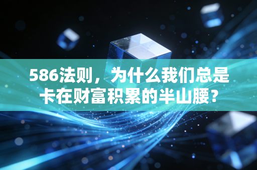 586法则，为什么我们总是卡在财富积累的半山腰？