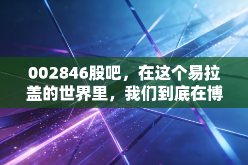 002846股吧,在这个易拉盖的世界里,我们到底在博弈什么?