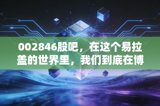002846股吧,在这个易拉盖的世界里,我们到底在博弈什么?
