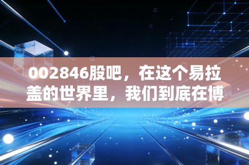 002846股吧,在这个易拉盖的世界里,我们到底在博弈什么?