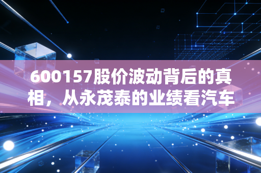 600157股价波动背后的真相，从永茂泰的业绩看汽车零部件行业的冷暖