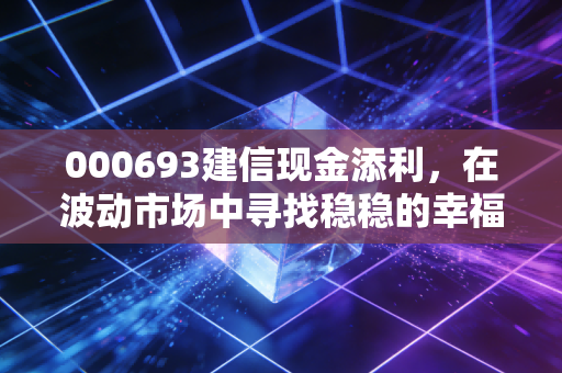 000693建信现金添利,在波动市场中寻找稳稳的幸福,这只货币基金值得托付吗?