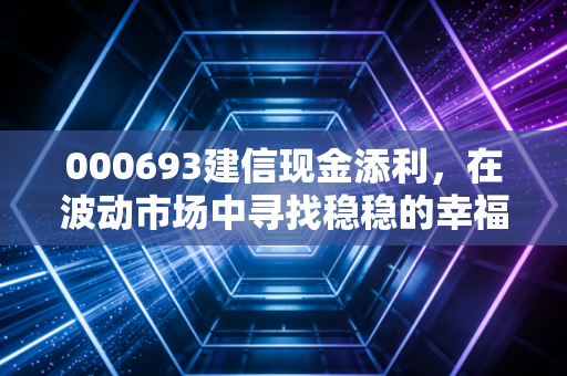 000693建信现金添利,在波动市场中寻找稳稳的幸福,这只货币基金值得托付吗?