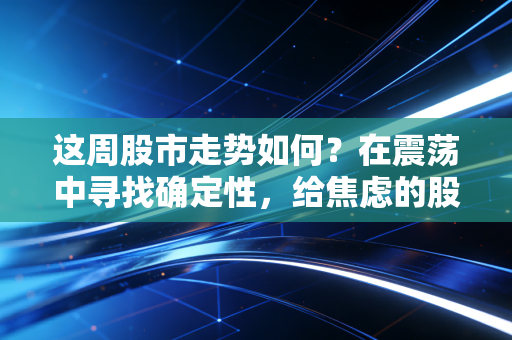 这周股市走势如何?在震荡中寻找确定性,给焦虑的股民一剂定心丸