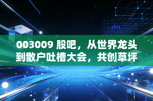 003009 股吧,从世界龙头到散户吐槽大会,共创草坪的估值保卫战
