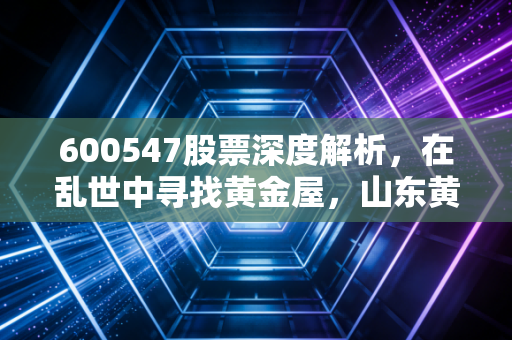 600547股票深度解析，在乱世中寻找黄金屋，山东黄金到底值不值得长情守候？
