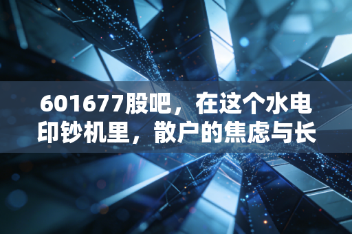 601677股吧,在这个水电印钞机里,散户的焦虑与长情的博弈