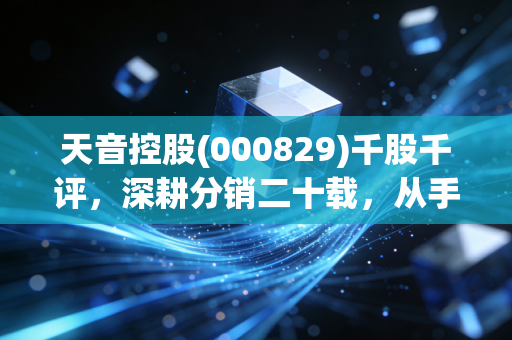 天音控股(000829)千股千评,深耕分销二十载,从手机搬运工到彩票新贵,这只票到底值不值得守?