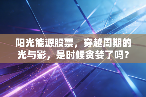 阳光能源股票，穿越周期的光与影，是时候贪婪了吗？