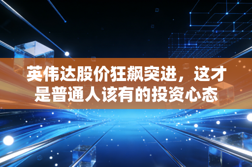 英伟达股价狂飙突进,这才是普通人该有的投资心态