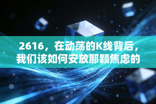 2616,在动荡的K线背后,我们该如何安放那颗焦虑的投资心?