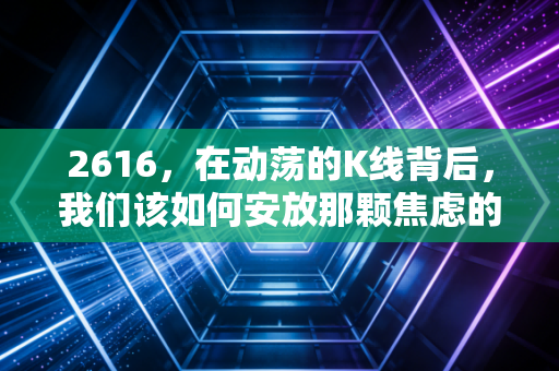 2616,在动荡的K线背后,我们该如何安放那颗焦虑的投资心?