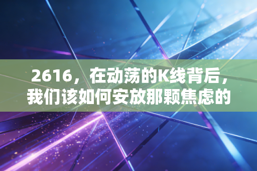 2616，在动荡的K线背后，我们该如何安放那颗焦虑的投资心？