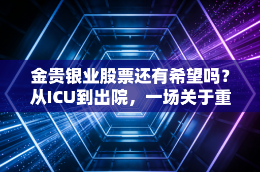 金贵银业股票还有希望吗?从ICU到出院,一场关于重生的资本博弈