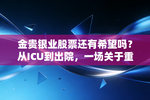 金贵银业股票还有希望吗？从ICU到出院，一场关于重生的资本博弈