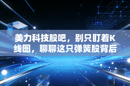 美力科技股吧,别只盯着K线图,聊聊这只弹簧股背后的硬核逻辑与投资感悟
