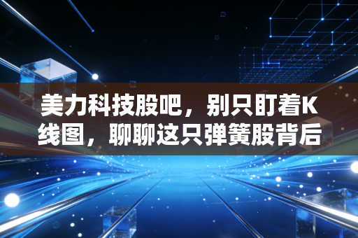 美力科技股吧，别只盯着K线图，聊聊这只弹簧股背后的硬核逻辑与投资感悟