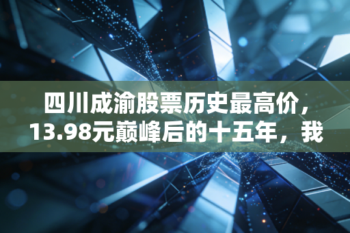 四川成渝股票历史最高价,13.98元巅峰后的十五年,我们该如何看懂路桥股的宿命?