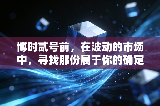 博时贰号前，在波动的市场中，寻找那份属于你的确定性
