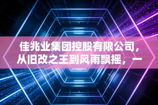 佳兆业集团控股有限公司，从旧改之王到风雨飘摇，一个房企巨头的沉浮启示录