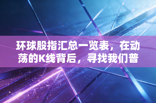 环球股指汇总一览表，在动荡的K线背后，寻找我们普通人的财富锚点