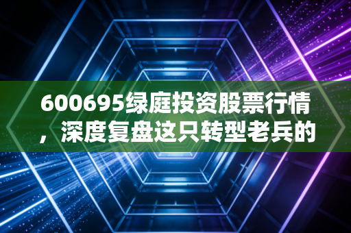 600695绿庭投资股票行情,深度复盘这只转型老兵的投资逻辑,是黄金坑还是接盘侠?