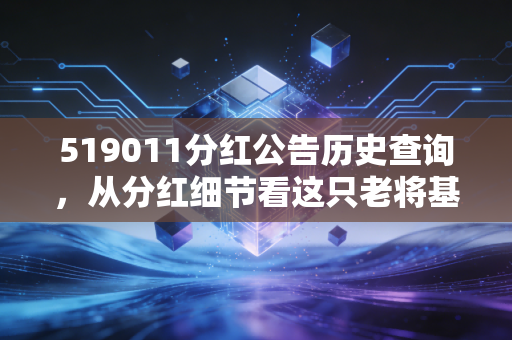 519011分红公告历史查询，从分红细节看这只老将基金的长期主义